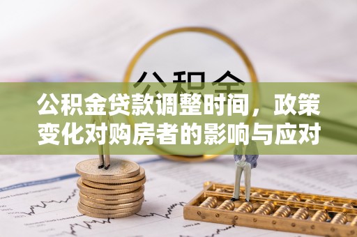 瓯海公积金贷款调整时间，政策变化对购房者的影响与应对策略