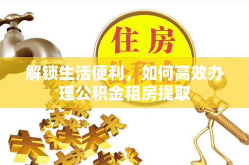 瓯海解锁生活便利，如何高效办理公积金租房提取