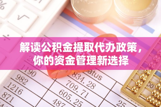 瓯海解读公积金提取代办政策，你的资金管理新选择