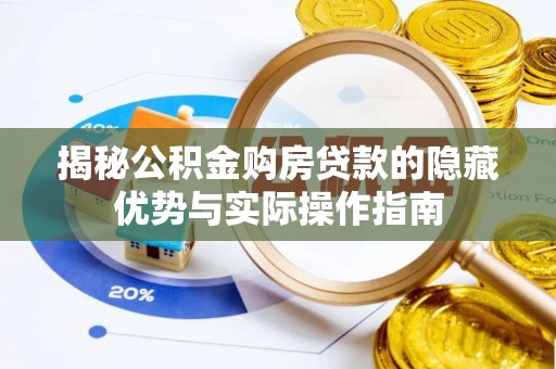 瓯海揭秘公积金购房贷款的隐藏优势与实际操作指南