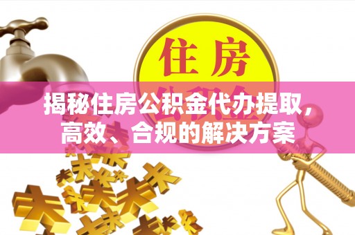 瓯海揭秘住房公积金代办提取，高效、合规的解决方案