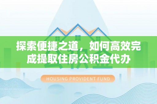 瓯海探索便捷之道，如何高效完成提取住房公积金代办
