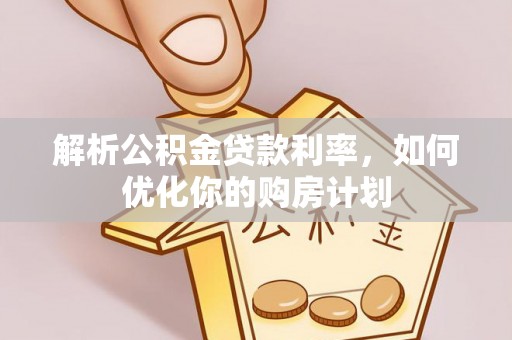 瓯海解析公积金贷款利率，如何优化你的购房计划