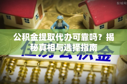瓯海公积金提取代办可靠吗？揭秘真相与选择指南