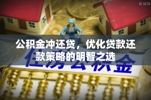 瓯海公积金冲还贷，优化贷款还款策略的明智之选