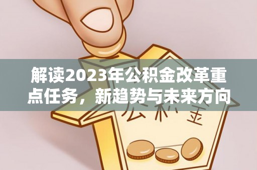 瓯海解读2023年公积金改革重点任务，新趋势与未来方向