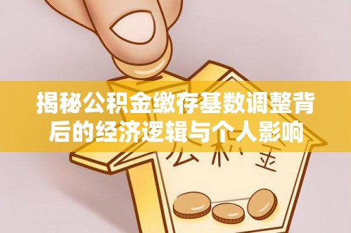 瓯海揭秘公积金缴存基数调整背后的经济逻辑与个人影响