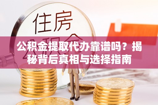 瓯海公积金提取代办靠谱吗？揭秘背后真相与选择指南