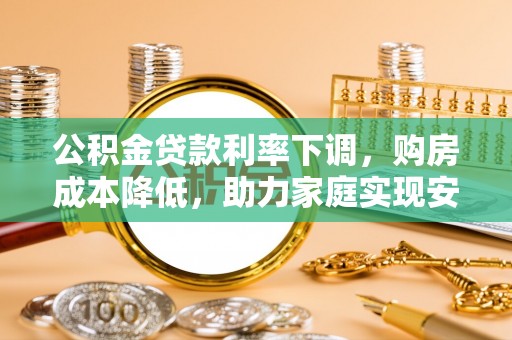 瓯海公积金贷款利率下调，购房成本降低，助力家庭实现安居梦