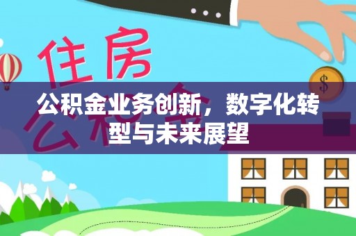 瓯海公积金业务创新，数字化转型与未来展望