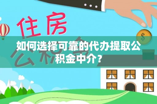 瓯海如何选择可靠的代办提取公积金中介？