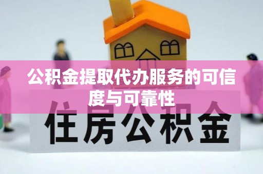 瓯海公积金提取代办服务的可信度与可靠性