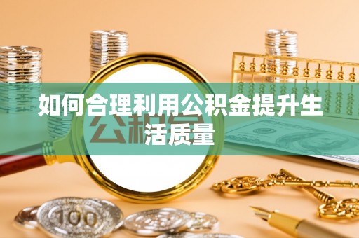 瓯海如何合理利用公积金提升生活质量