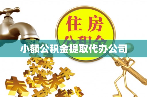 瓯海小额公积金提取代办公司